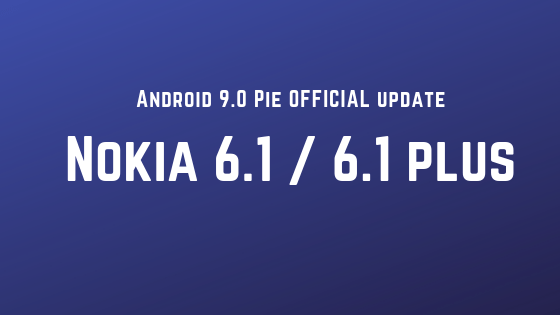 How to update Nokia 6.1 / Nokia 6.1 Plus to Android 9 Pie [Official]